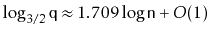 $\displaystyle \log_{3/2}\ensuremath{\mathtt{q}} \approx 1.709\log \ensuremath{\mathtt{n}} + O(1)
$