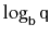 $ \log_{\ensuremath{\mathtt{b}}} \ensuremath{\mathtt{q}}$