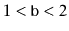 $ 1<\ensuremath{\mathtt{b}}<2$