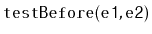 $ \mathtt{testBefore(e1,e2)}$