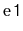 $ \mathtt{e1}$