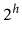 $ 2^h$