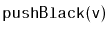 $ \mathtt{pushBlack(v)}$