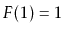 $ F(1)=1$