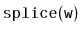 $ \mathtt{splice(w)}$