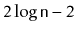 $ 2\log \ensuremath{\mathtt{n}}-2$