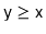 $ \ensuremath{\mathtt{y}} \ge \ensuremath{\mathtt{x}}$