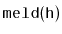 $ \mathtt{meld(h)}$