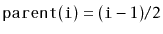 $ \ensuremath{\mathtt{parent(i)}}=(\ensuremath{\mathtt{i}}-1)/2$