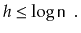 $\displaystyle h \le \log \ensuremath{\mathtt{n}} \enspace .
$