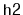 $ \mathtt{h2}$