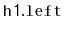 $ \mathtt{h1.left}$