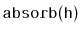 $ \mathtt{absorb(h)}$