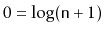 $ 0=\log (\ensuremath{\mathtt{n}}+1)$