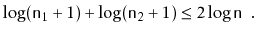 $\displaystyle \log (\ensuremath{\mathtt{n}}_1+1) + \log (\ensuremath{\mathtt{n}}_2+1) \le 2\log \ensuremath{\mathtt{n}} \enspace . \qedhere
$