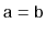 $ \ensuremath{\mathtt{a}}=\ensuremath{\mathtt{b}}$