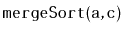 $ \mathtt{mergeSort(a,c)}$