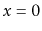 $ x=0$
