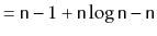$\displaystyle = \ensuremath{\mathtt{n}}-1 + \ensuremath{\mathtt{n}}\log \ensuremath{\mathtt{n}}-\ensuremath{\mathtt{n}}$