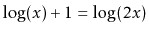 $ \log(x)+1 = \log(2x)$