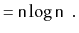 $\displaystyle = \ensuremath{\mathtt{n}}\log\ensuremath{\mathtt{n}} \enspace . \qedhere$