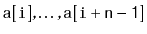 $ \ensuremath{\mathtt{a[i]}},\ldots,\ensuremath{\mathtt{a[i+n-1]}}$