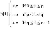 $\displaystyle \ensuremath{\mathtt{a[i]}} \begin{cases}
{}< \ensuremath{\mathtt...
...htt{q}}\le \ensuremath{\mathtt{i}} \le \ensuremath{\mathtt{n}}-1$}
\end{cases}$