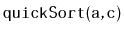 $ \mathtt{quickSort(a,c)}$