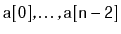 $ \ensuremath{\mathtt{a[0]}},\ldots,\ensuremath{\mathtt{a[n-2]}}$