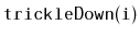 $ \mathtt{trickleDown(i)}$