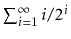 $ \sum_{i=1}^{\infty} i/2^{i}$