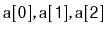 $ \ensuremath{\mathtt{a[0]}},\ensuremath{\mathtt{a[1]}},\ensuremath{\mathtt{a[2]}}$