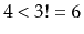 $ 4< 3!=6$