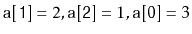 $ \ensuremath{\mathtt{a[1]}}=2,\ensuremath{\mathtt{a[2]}}=1,\ensuremath{\mathtt{a[0]}}=3$