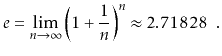 $\displaystyle e = \lim_{n\rightarrow\infty} \left(1+\frac{1}{n}\right)^n
\approx 2.71828 \enspace .
$