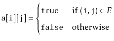 $\displaystyle \ensuremath{\mathtt{a[i][j]}}=
\begin{cases}
\ensuremath{\math...
...(i,j)}}\in E$} \\
\ensuremath{\mathtt{false}} & \text{otherwise}
\end{cases}$