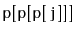 $ \mathtt{p[p[p[j]]]}$