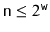 $ \ensuremath{\mathtt{n}}\le 2^{\ensuremath{\mathtt{w}}}$