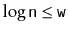 $ \log \ensuremath{\mathtt{n}} \le \ensuremath{\mathtt{w}}$