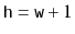 $ \ensuremath{\mathtt{h}}=\ensuremath{\mathtt{w}}+1$