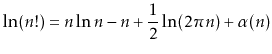 $\displaystyle \ln(n!) = n\ln n - n + \frac{1}{2}\ln(2\pi n) + \alpha(n)
$
