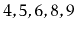 $ 4,5,6,8,9$