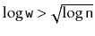$ \log \ensuremath{\mathtt{w}} > \sqrt{\log \ensuremath{\mathtt{n}}}$