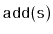 $ \mathtt{add(s)}$