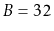 $ B=32$
