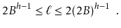 $\displaystyle 2B^{h-1} \le \ell \le 2(2B)^{h-1} \enspace .
$