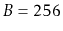 $ B=256$