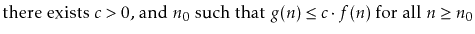 $\displaystyle \mbox{there exists $c>0$, and $n_0$\ such that
$g(n) \le c\cdot f(n)$\ for all $n\ge n_0$}$