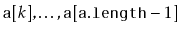$ \ensuremath{\mathtt{a}}[k],\ldots,\ensuremath{\mathtt{a}}[\ensuremath{\mathtt{a.length}}-1]$