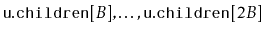 $ \ensuremath{\mathtt{u.children}}[B],\ldots,\ensuremath{\mathtt{u.children}}[2B]$